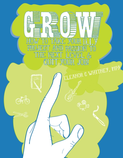 Grow : How to Take Your DIY Project & Passion to the Next Level and Quit Your Job!, EPUB eBook