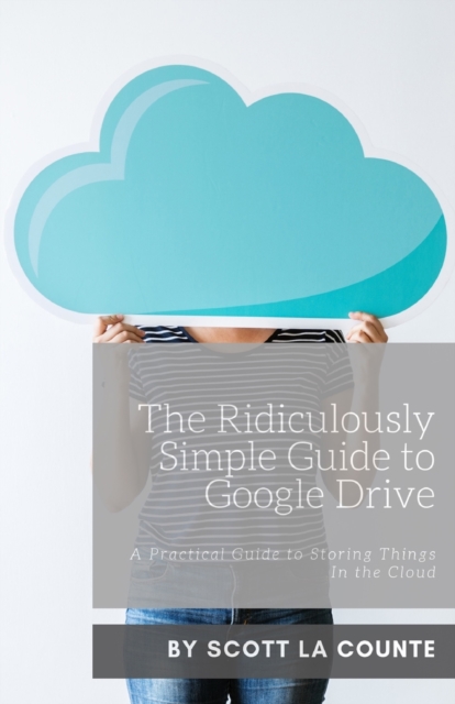 The Ridiculously Simple Guide to Google Drive : A Practical Guide to Storing Things in the Cloud, Paperback / softback Book