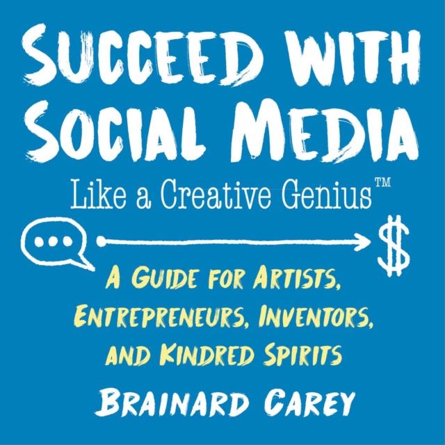 Succeed with Social Media Like a Creative Genius : A Guide for Artists, Entrepreneurs, Inventors, and Kindred Spirits, Paperback / softback Book