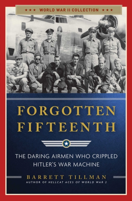 Forgotten Fifteenth : The Daring Airmen Who Crippled Hitler's War Machine, Paperback Book