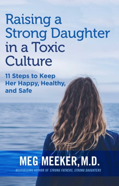 Raising a Strong Daughter in a Toxic Culture : 11 Steps to Keep Her Happy, Healthy, and Safe, EPUB eBook