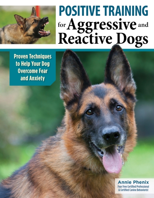 Positive Training for Aggressive & Reactive Dogs : Help Your Dog Overcome Fear and Anxiety, Paperback / softback Book