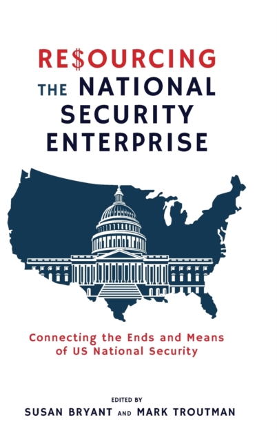 Resourcing the National Security Enterprise : Connecting the Ends and Means of US National Security, Hardback Book