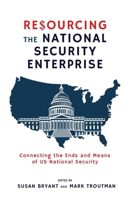 Resourcing the National Security Enterprise : Connecting the Ends and Means of US National Security, Paperback / softback Book