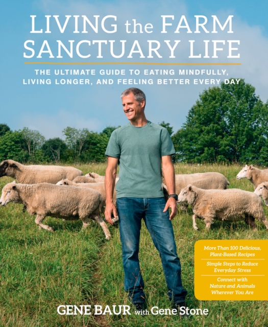 Living the Farm Sanctuary Life : The Ultimate Guide to Eating Mindfully, Living Longer, and Feeling Better Every Day, Hardback Book