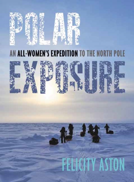 Polar Exposure : 10 Women's Journey to the North Pole, Hardback Book