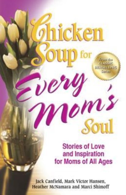 Chicken Soup for Every Mom's Soul : Stories of Love and Inspiration for Moms of All Ages, Paperback Book