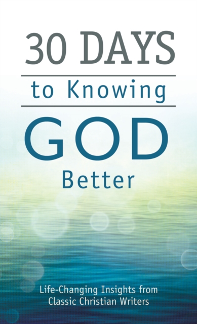 30 Days to Knowing God Better : Life-Changing Insights from Classic Christian Writers, EPUB eBook