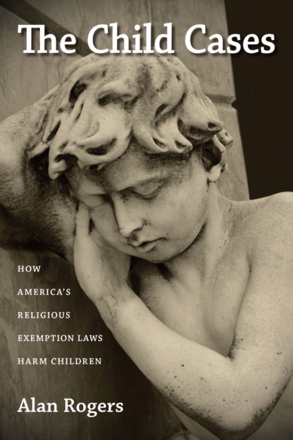 The Child Cases : How America's Religious Exemption Laws Harm Children, Paperback / softback Book