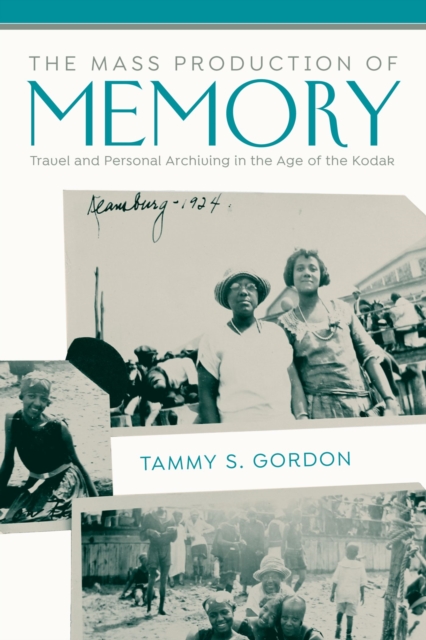 The Mass Production of Memory : Travel and Personal Archiving in the Age of the Kodak, Hardback Book