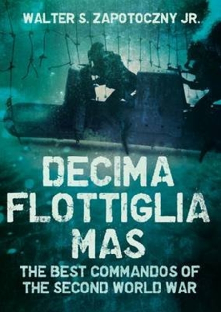 Decima Flottiglia Mas : The Best Commandos of the Second World War, Hardback Book