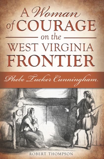A Woman of Courage on the West Virginia Frontier : Phebe Tucker Cunningham, EPUB eBook