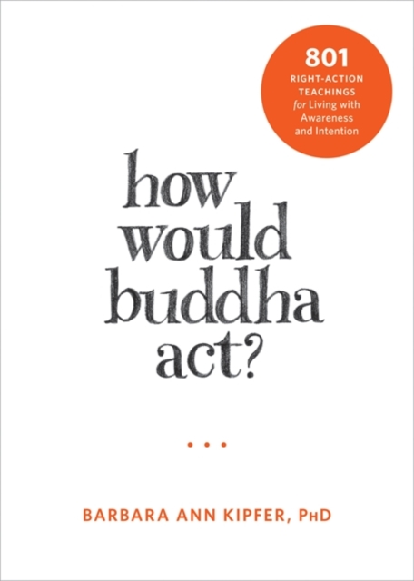 How Would Buddha Act? : 801 Right-Action Teachings for Living with Awareness and Intention, Paperback / softback Book