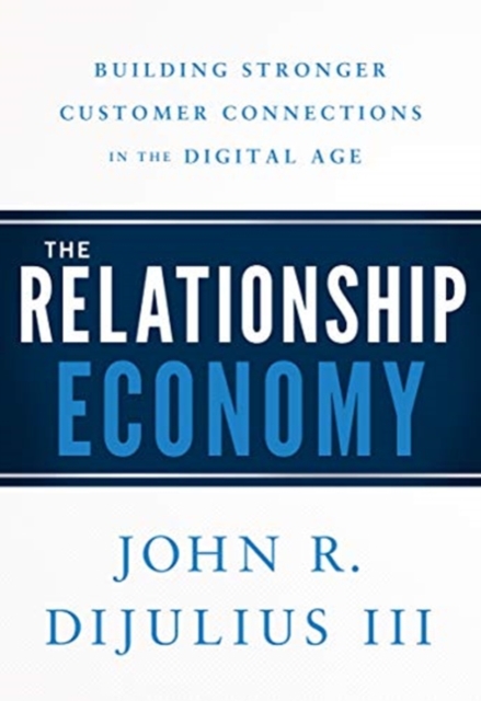 The Relationship Economy : Building Stronger Customer Connections in the Digital Age, Hardback Book