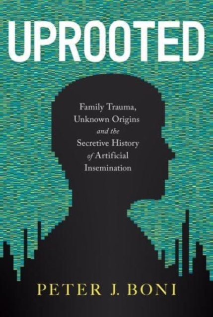 Uprooted : Family Trauma, Unknown Origins, and the Secretive History of Artificial Insemination, Hardback Book