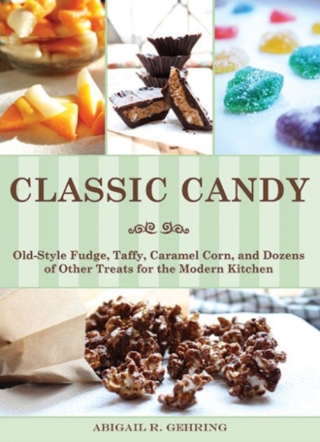 Classic Candy : Old-Style Fudge, Taffy, Caramel Corn, and Dozens of Other Treats for the Modern Kitchen, Paperback / softback Book