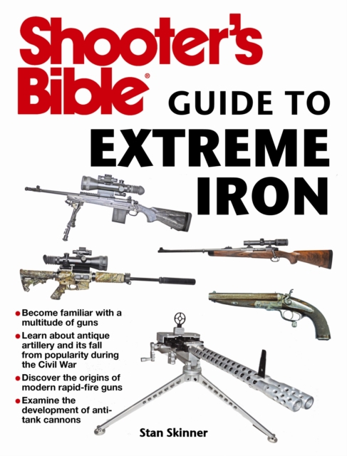 Shooter's Bible Guide to Extreme Iron : An Illustrated Reference to Some of the World?s Most Powerful Weapons, from Hand Cannons to Field Artillery, Paperback / softback Book
