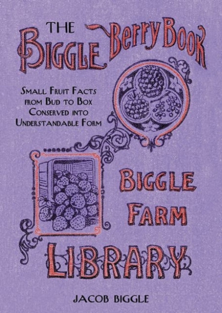 The Biggle Berry Book : Small Fruit Facts from Bud to Box Conserved into Understandable Form, Hardback Book