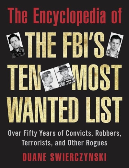 The Encyclopedia of the FBI's Ten Most Wanted List : Over Fifty Years of Convicts, Robbers, Terrorists, and Other Rogues, Paperback / softback Book