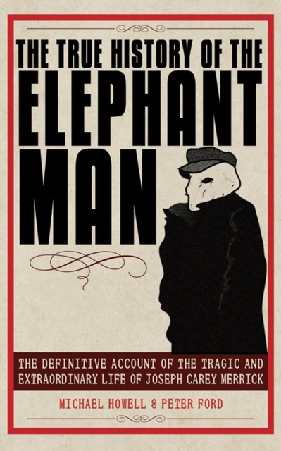 The True History of the Elephant Man : The Definitive Account of the Tragic and Extraordinary Life of Joseph Carey Merrick, EPUB eBook