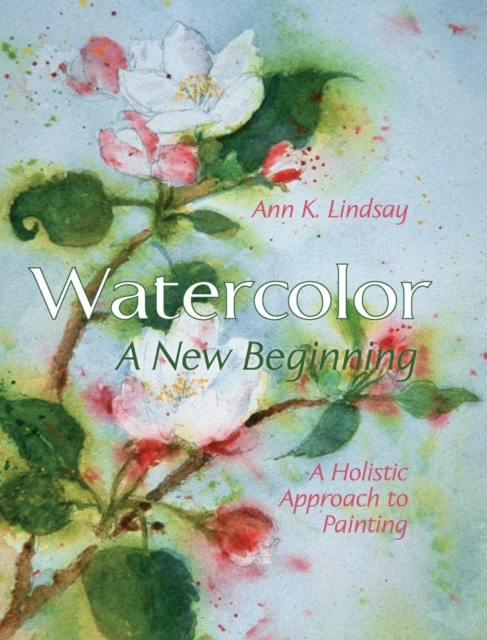 Watercolor : A New Beginning: A Holistic Approach to Painting, Hardback Book
