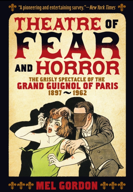 Theatre of Fear & Horror: Expanded Edition : The Grisly Spectacle of the Grand Guignol of Paris, 1897-1962, EPUB eBook