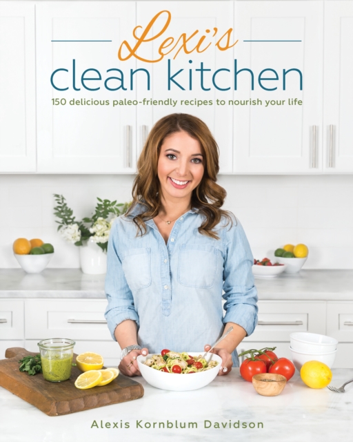 Lexi's Clean Kitchen : 150 Delicious Paleo-Friendly Recipes to Nourish Your Life, Paperback / softback Book