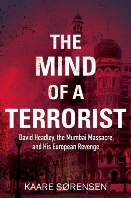The Mind of a Terrorist : David Headley, the Mumbai Massacre, and His European Revenge, Hardback Book