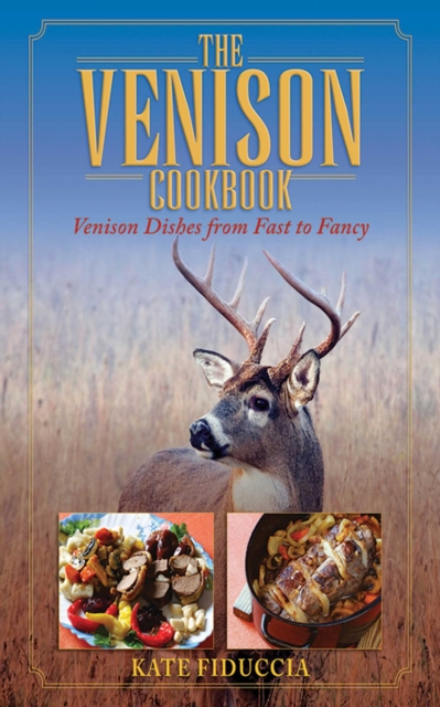 The Venison Cookbook : Venison Dishes from Fast to Fancy, EPUB eBook