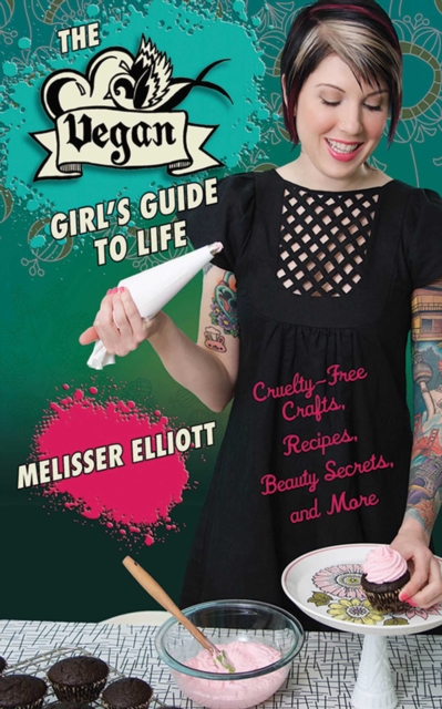 The Vegan Girl's Guide to Life : Cruelty-Free Crafts, Recipes, Beauty Secrets, and More, EPUB eBook