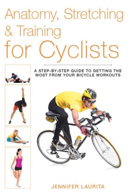 Anatomy, Stretching & Training for Cyclists : A Step-by-Step Guide to Getting the Most from Your Bicycle Workouts, Paperback / softback Book