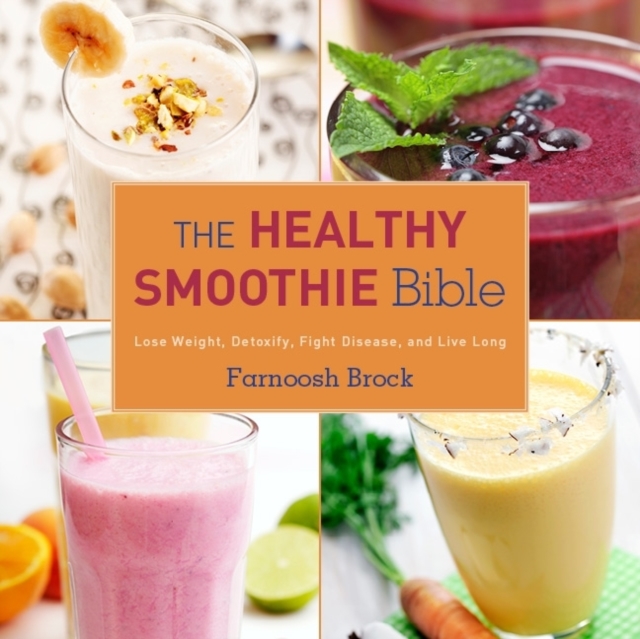 The Healthy Smoothie Bible : Lose Weight, Detoxify, Fight Disease, and Live Long, Hardback Book