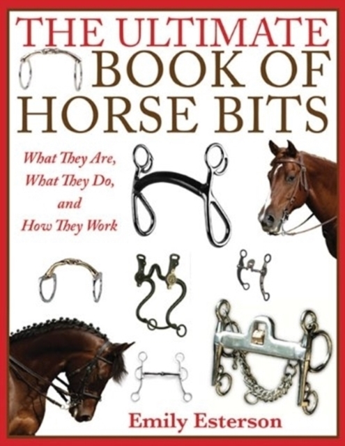 The Ultimate Book of Horse Bits : What They Are, What They Do, and How They Work, Paperback / softback Book