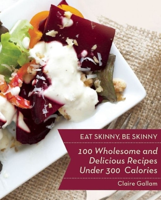 Eat Skinny, Be Skinny : 100 Wholesome and Delicious Recipes Under 300 Calories, Paperback / softback Book