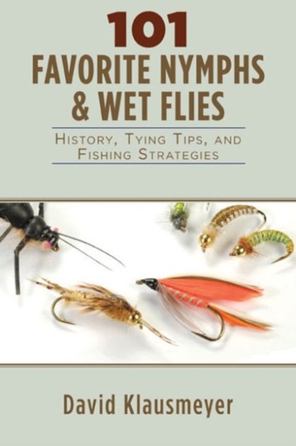 101 Favorite Nymphs and Wet Flies : History, Tying Tips, and Fishing Strategies, Paperback / softback Book