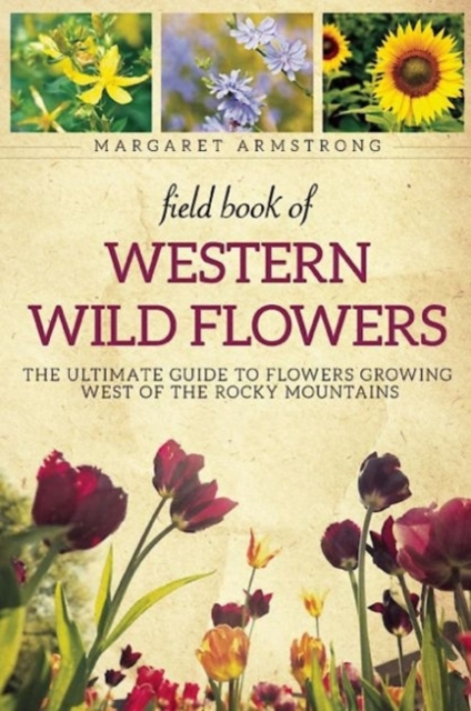 Field Book of Western Wild Flowers : The Ultimate Guide to Flowers Growing West of the Rocky Mountains, Paperback / softback Book