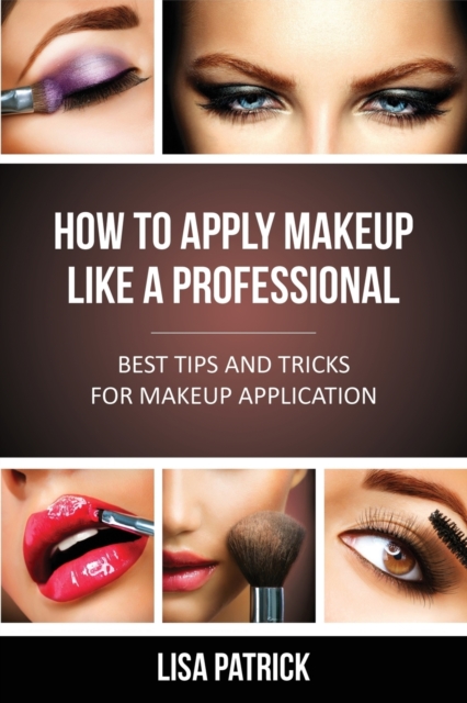 How to Apply Makeup Like a Professional : Best Tips and Tricks for Makeup Application, Paperback / softback Book