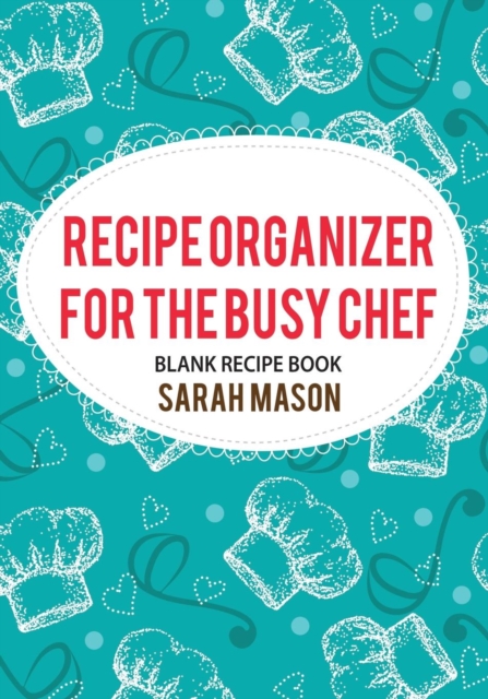 Recipe Organizer for the Busy Chef : Blank Recipe Book, Paperback / softback Book