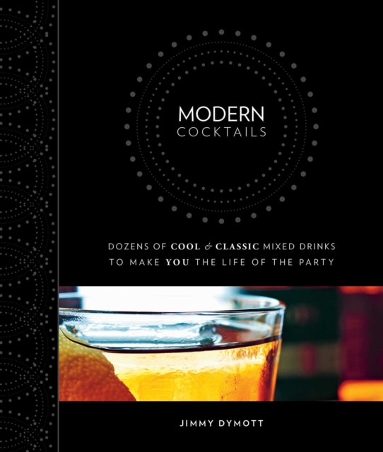 Modern Cocktails : Dozens of Cool and Classic Mixed Drinks to Make You the Life of the Party, EPUB eBook