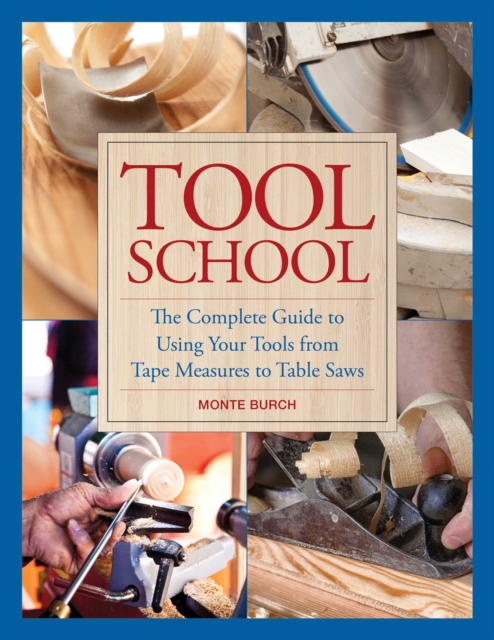 Tool School : The Complete Guide to Using Your Tools from Tape Measures to Table Saws, EPUB eBook