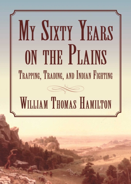 My Sixty Years on the Plains : Trapping, Trading, and Indian Fighting, Paperback / softback Book