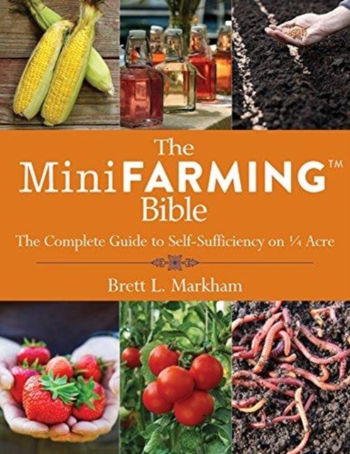 The Mini Farming Bible : The Complete Guide to Self-Sufficiency on 1/4 Acre, Paperback / softback Book
