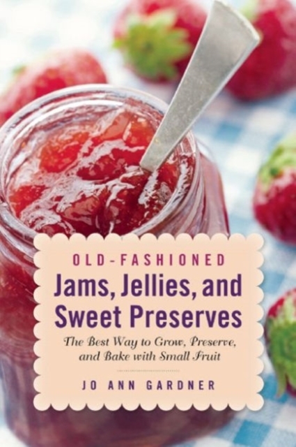 Old-Fashioned Jams, Jellies, and Sweet Preserves : The Best Way to Grow, Preserve, and Bake with Small Fruit, Paperback / softback Book