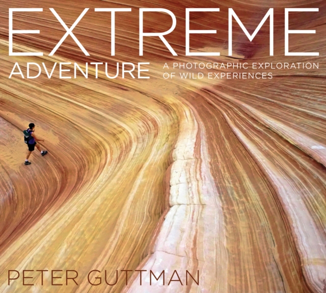 Extreme Adventure : A Photographic Exploration of Wild Experiences, Hardback Book