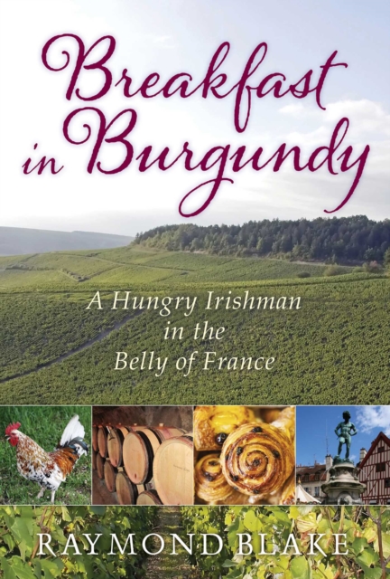 Breakfast in Burgundy : A Hungry Irishman in the Belly of France, EPUB eBook