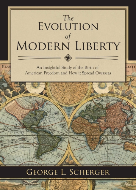 The Evolution of Modern Liberty : An Insightful Study of the Birth of American Freedom and How It Spread Overseas, EPUB eBook