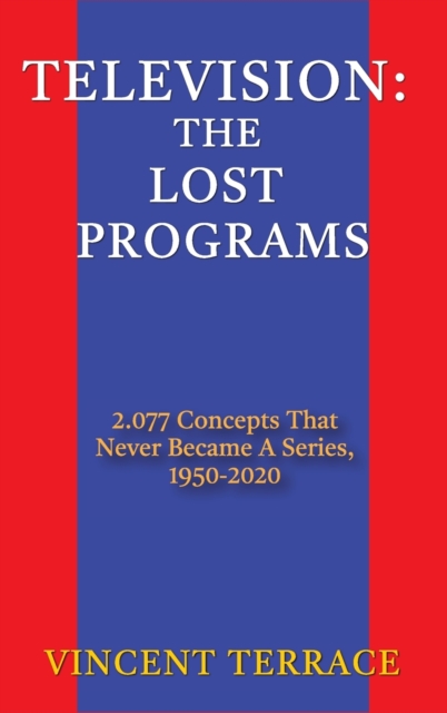 Television : The Lost Programs 2,077 Concepts That Never Became a Series, 1920-1950 (hardback), Hardback Book