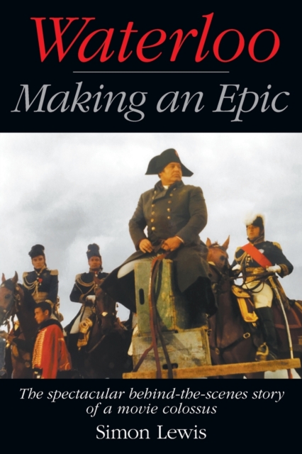 Waterloo - Making an Epic : The spectacular behind-the-scenes story of a movie colossus, Paperback / softback Book