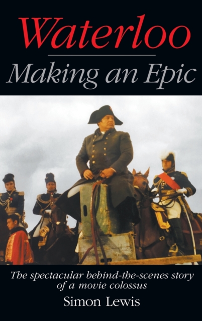 Waterloo - Making an Epic (hardback) : The spectacular behind-the-scenes story of a movie colossus, Hardback Book