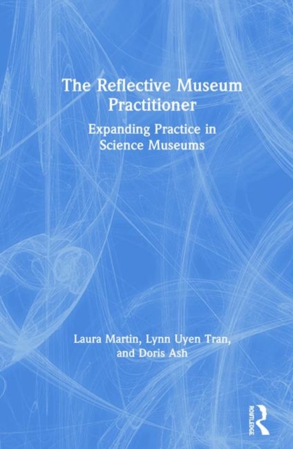 The Reflective Museum Practitioner : Expanding Practice in Science Museums, Hardback Book